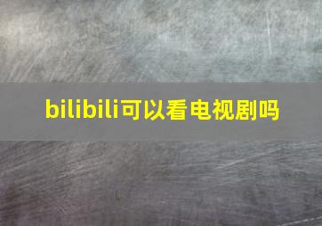 bilibili可以看电视剧吗