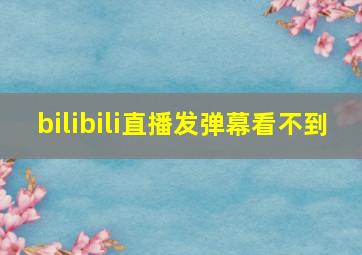 bilibili直播发弹幕看不到