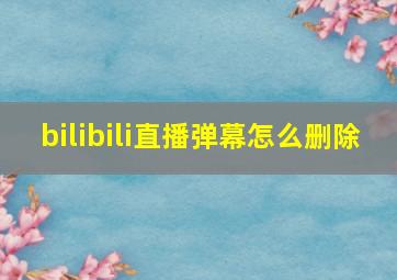 bilibili直播弹幕怎么删除