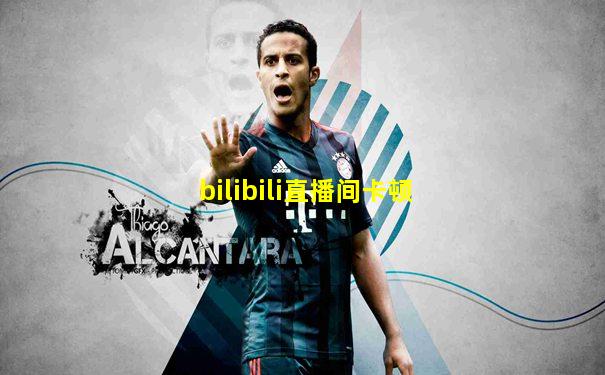 bilibili直播间卡顿