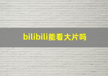 bilibili能看大片吗