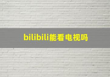 bilibili能看电视吗