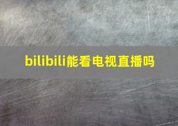 bilibili能看电视直播吗