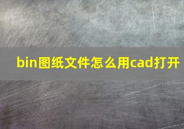 bin图纸文件怎么用cad打开