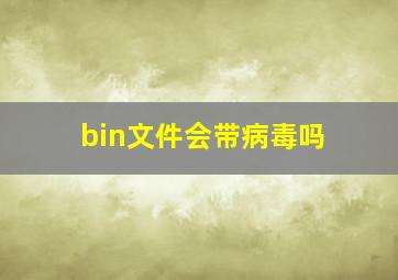 bin文件会带病毒吗