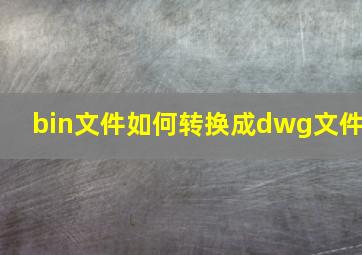 bin文件如何转换成dwg文件