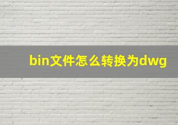 bin文件怎么转换为dwg