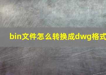 bin文件怎么转换成dwg格式