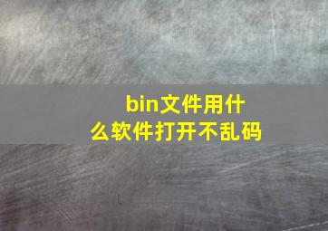 bin文件用什么软件打开不乱码