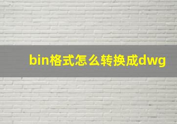 bin格式怎么转换成dwg