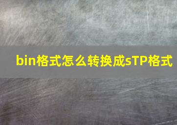 bin格式怎么转换成sTP格式