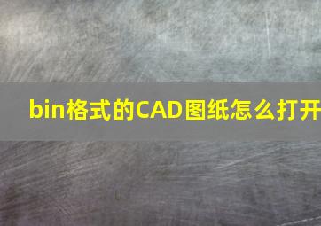 bin格式的CAD图纸怎么打开