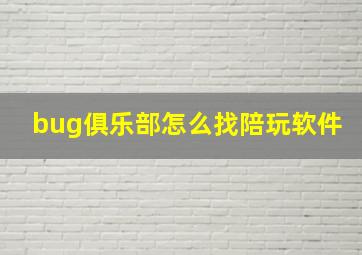 bug俱乐部怎么找陪玩软件