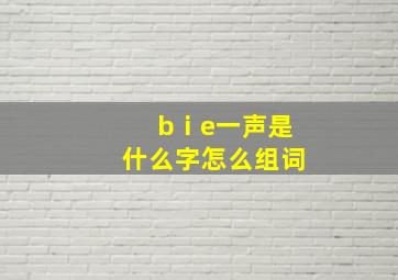 bⅰe一声是什么字怎么组词