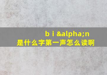 bⅰαn是什么字第一声怎么读啊