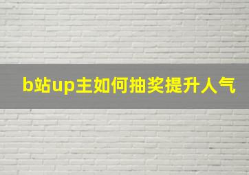 b站up主如何抽奖提升人气