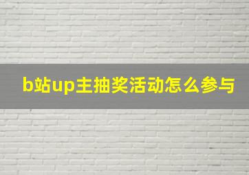 b站up主抽奖活动怎么参与