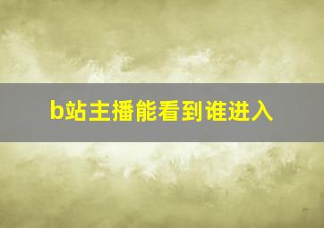 b站主播能看到谁进入