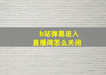 b站弹幕进入直播间怎么关闭