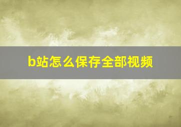 b站怎么保存全部视频