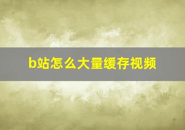 b站怎么大量缓存视频