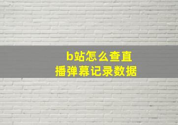 b站怎么查直播弹幕记录数据