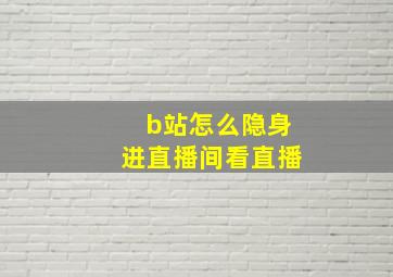 b站怎么隐身进直播间看直播