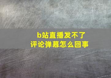 b站直播发不了评论弹幕怎么回事