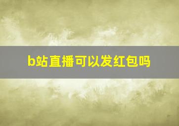 b站直播可以发红包吗