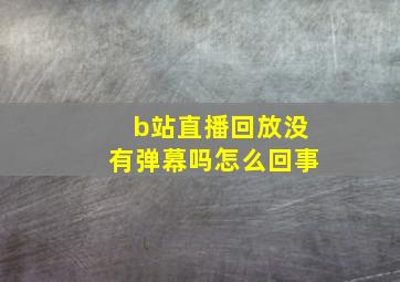 b站直播回放没有弹幕吗怎么回事