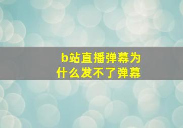 b站直播弹幕为什么发不了弹幕