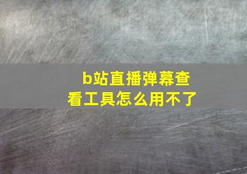 b站直播弹幕查看工具怎么用不了