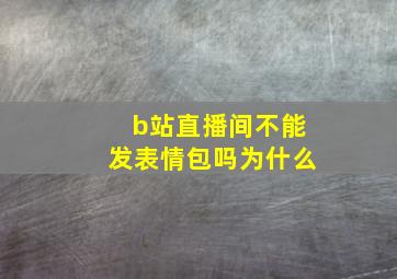 b站直播间不能发表情包吗为什么