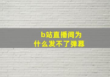 b站直播间为什么发不了弹幕