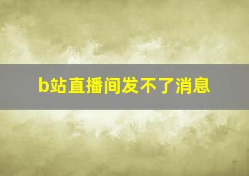 b站直播间发不了消息