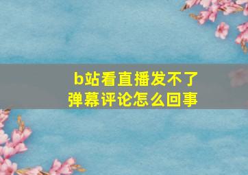 b站看直播发不了弹幕评论怎么回事