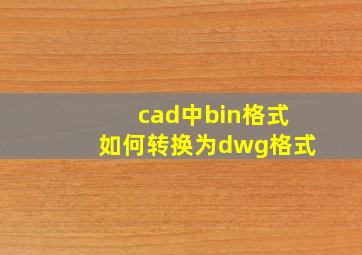 cad中bin格式如何转换为dwg格式