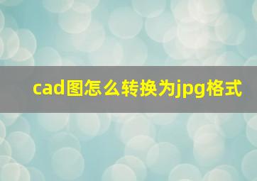 cad图怎么转换为jpg格式