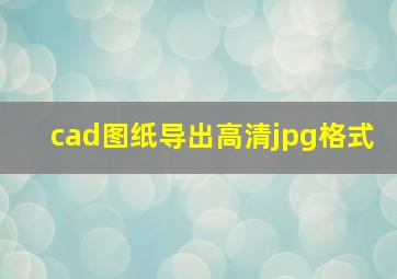 cad图纸导出高清jpg格式