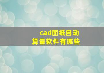 cad图纸自动算量软件有哪些