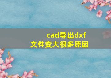 cad导出dxf文件变大很多原因