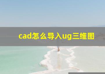 cad怎么导入ug三维图