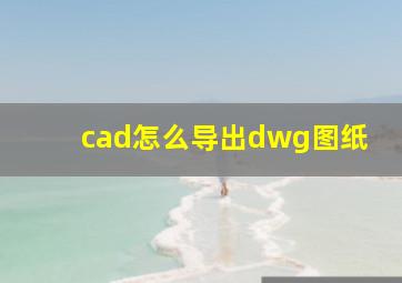 cad怎么导出dwg图纸