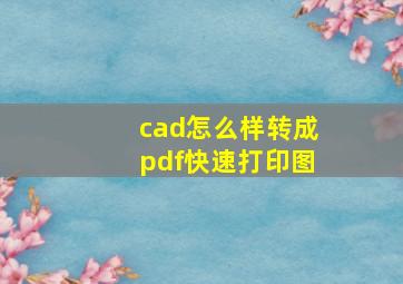 cad怎么样转成pdf快速打印图