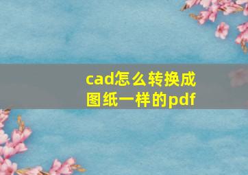 cad怎么转换成图纸一样的pdf