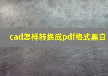 cad怎样转换成pdf格式黑白