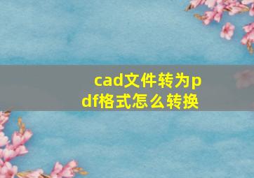 cad文件转为pdf格式怎么转换