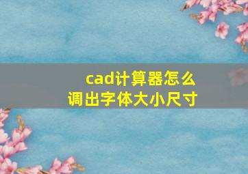 cad计算器怎么调出字体大小尺寸