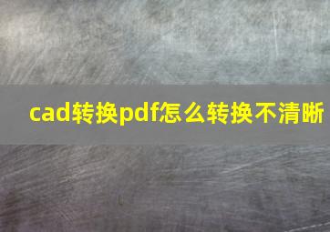 cad转换pdf怎么转换不清晰