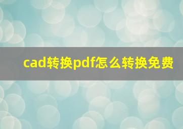 cad转换pdf怎么转换免费